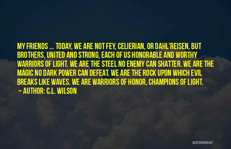 C.L. Wilson Quotes: My Friends ... Today, We Are Not Fey, Celierian, Or Dahl'reisen, But Brothers, United And Strong, Each Of Us Honorable