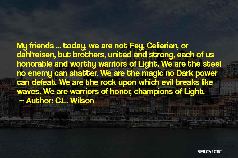 C.L. Wilson Quotes: My Friends ... Today, We Are Not Fey, Celierian, Or Dahl'reisen, But Brothers, United And Strong, Each Of Us Honorable