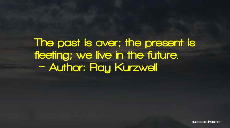 Ray Kurzweil Quotes: The Past Is Over; The Present Is Fleeting; We Live In The Future.