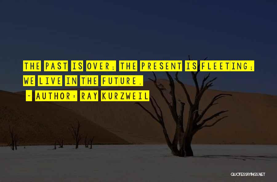 Ray Kurzweil Quotes: The Past Is Over; The Present Is Fleeting; We Live In The Future.
