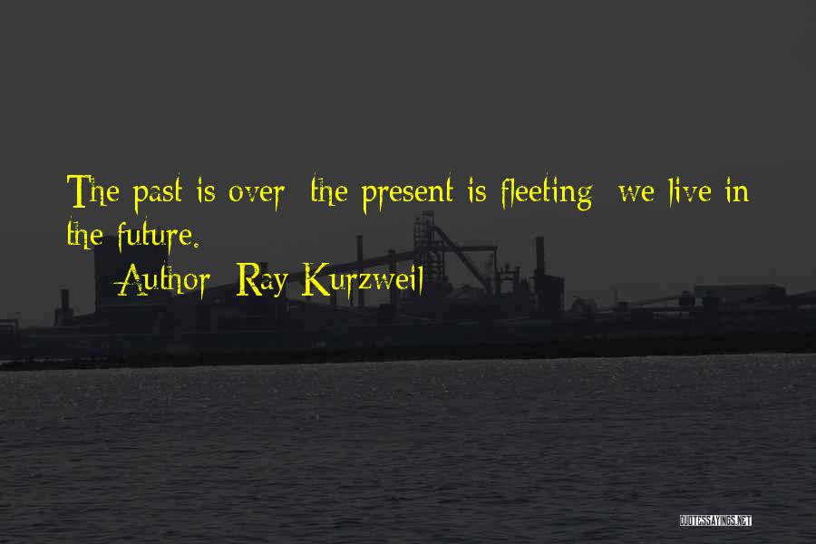 Ray Kurzweil Quotes: The Past Is Over; The Present Is Fleeting; We Live In The Future.