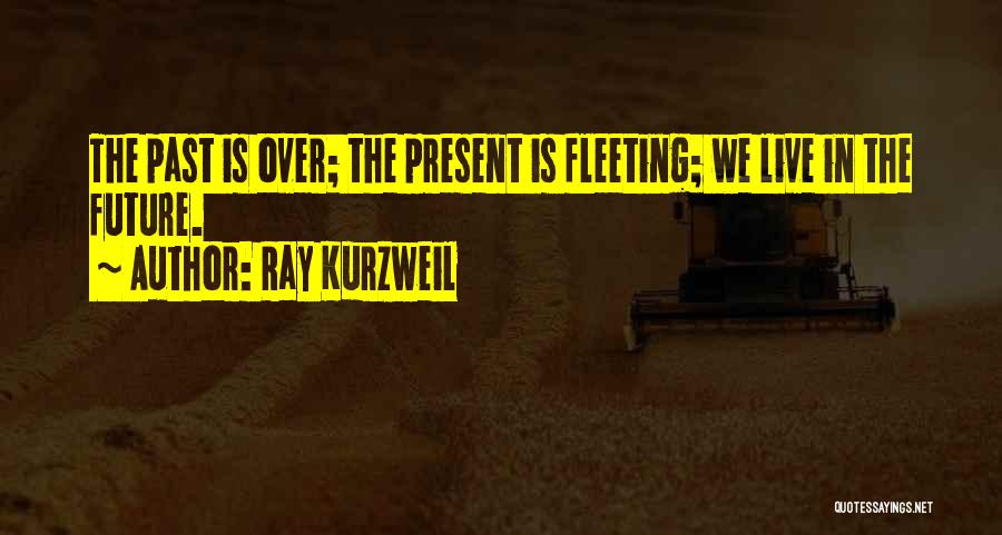 Ray Kurzweil Quotes: The Past Is Over; The Present Is Fleeting; We Live In The Future.