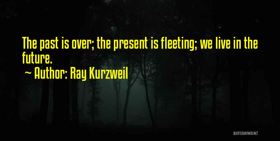 Ray Kurzweil Quotes: The Past Is Over; The Present Is Fleeting; We Live In The Future.