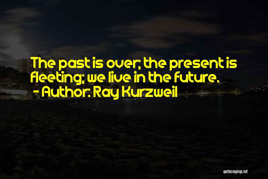 Ray Kurzweil Quotes: The Past Is Over; The Present Is Fleeting; We Live In The Future.