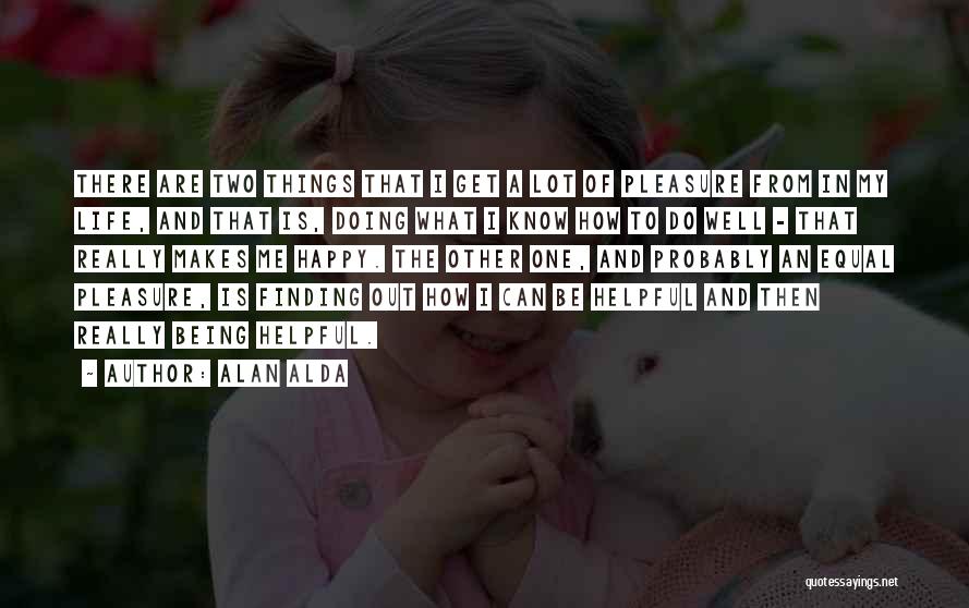 Alan Alda Quotes: There Are Two Things That I Get A Lot Of Pleasure From In My Life, And That Is, Doing What