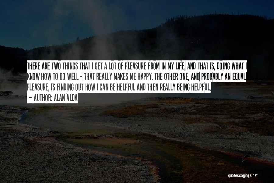 Alan Alda Quotes: There Are Two Things That I Get A Lot Of Pleasure From In My Life, And That Is, Doing What