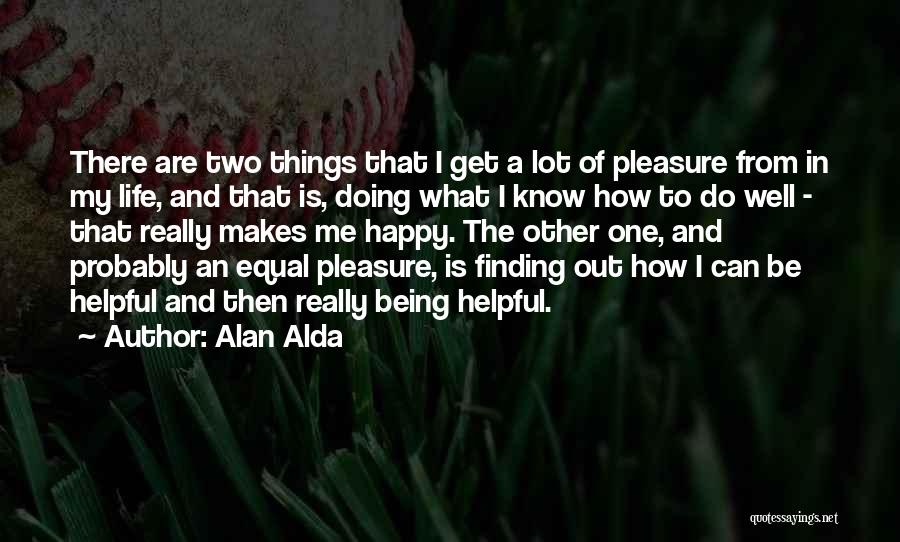 Alan Alda Quotes: There Are Two Things That I Get A Lot Of Pleasure From In My Life, And That Is, Doing What