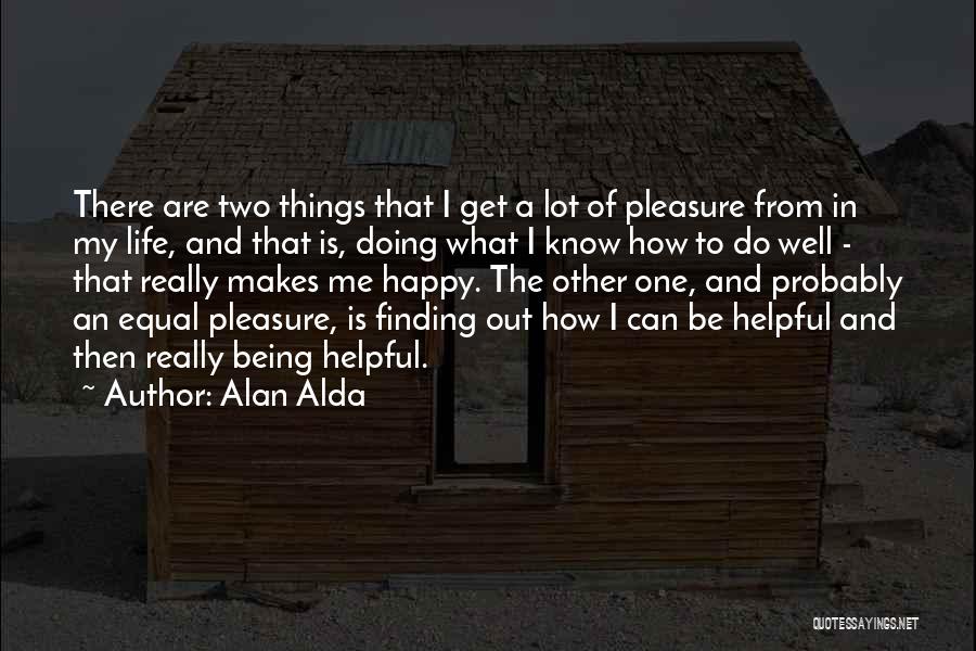 Alan Alda Quotes: There Are Two Things That I Get A Lot Of Pleasure From In My Life, And That Is, Doing What