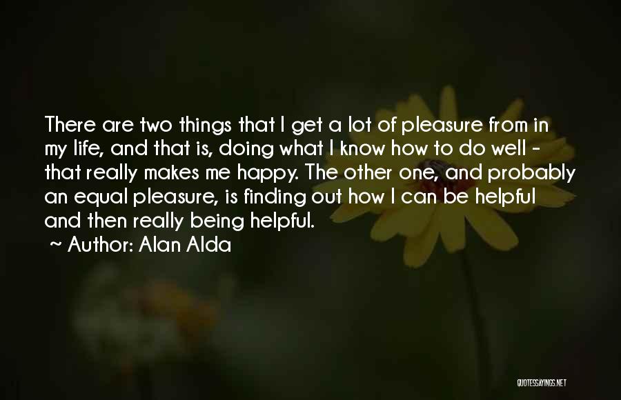 Alan Alda Quotes: There Are Two Things That I Get A Lot Of Pleasure From In My Life, And That Is, Doing What