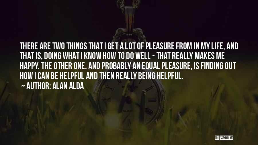 Alan Alda Quotes: There Are Two Things That I Get A Lot Of Pleasure From In My Life, And That Is, Doing What