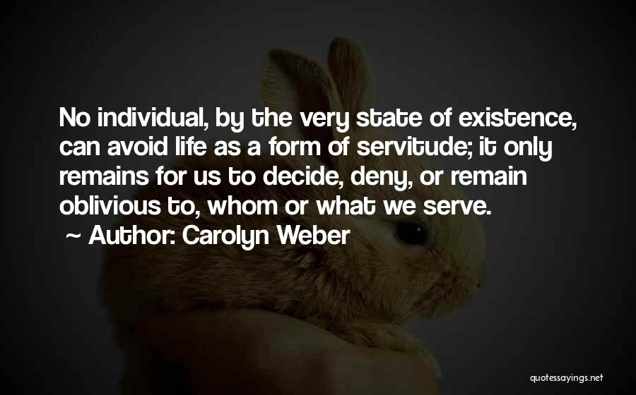 Carolyn Weber Quotes: No Individual, By The Very State Of Existence, Can Avoid Life As A Form Of Servitude; It Only Remains For