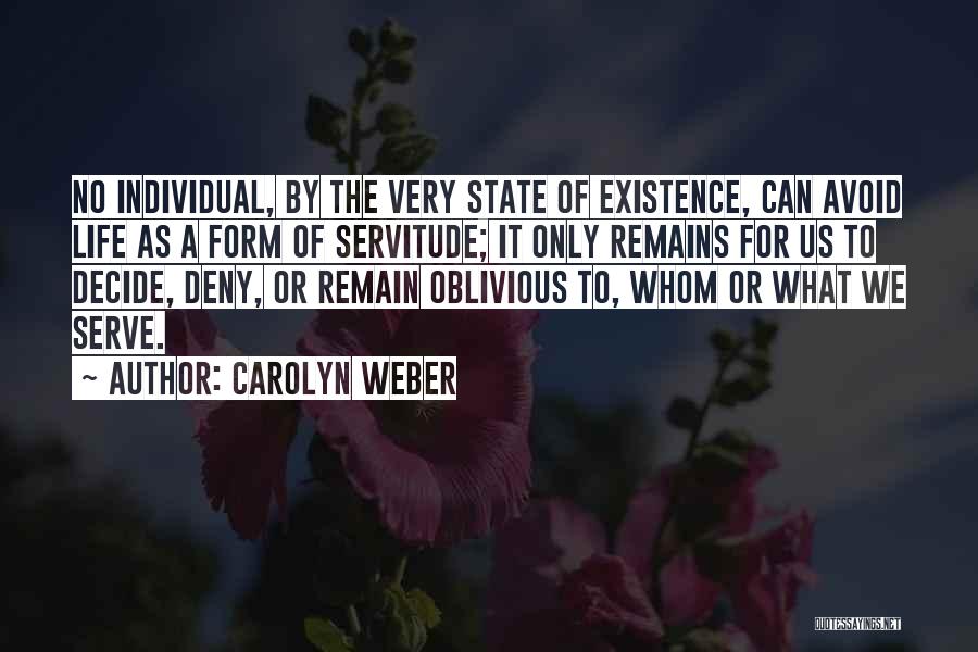 Carolyn Weber Quotes: No Individual, By The Very State Of Existence, Can Avoid Life As A Form Of Servitude; It Only Remains For