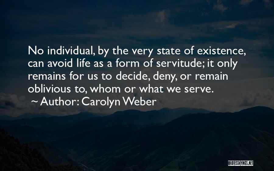 Carolyn Weber Quotes: No Individual, By The Very State Of Existence, Can Avoid Life As A Form Of Servitude; It Only Remains For