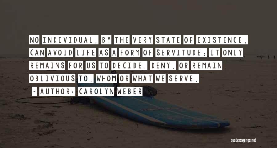 Carolyn Weber Quotes: No Individual, By The Very State Of Existence, Can Avoid Life As A Form Of Servitude; It Only Remains For