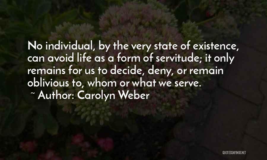 Carolyn Weber Quotes: No Individual, By The Very State Of Existence, Can Avoid Life As A Form Of Servitude; It Only Remains For