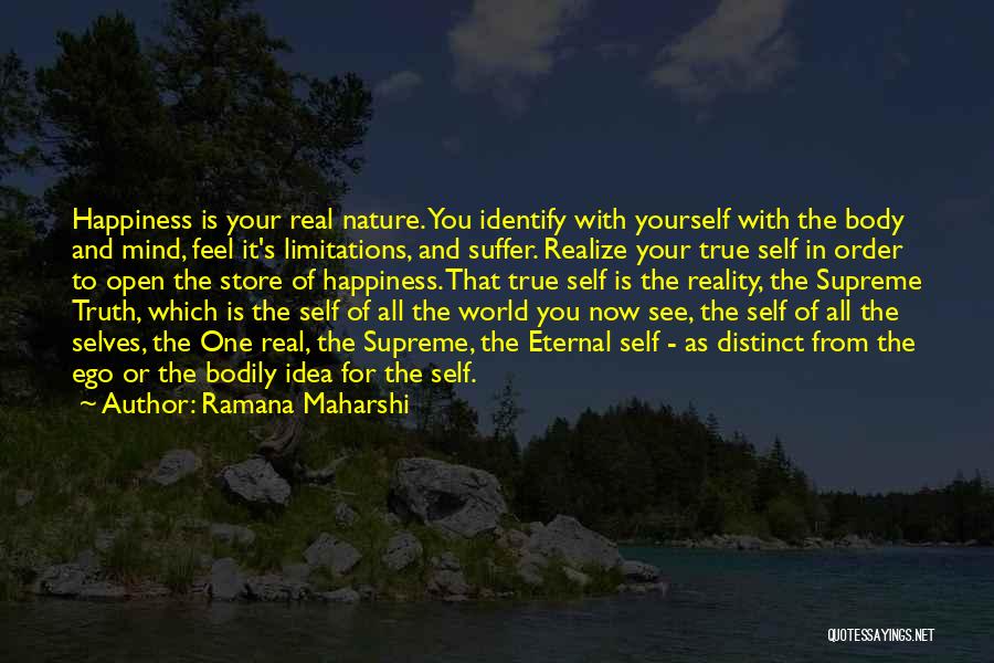 Ramana Maharshi Quotes: Happiness Is Your Real Nature. You Identify With Yourself With The Body And Mind, Feel It's Limitations, And Suffer. Realize