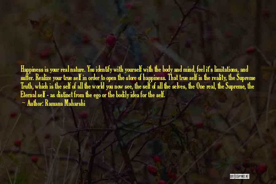 Ramana Maharshi Quotes: Happiness Is Your Real Nature. You Identify With Yourself With The Body And Mind, Feel It's Limitations, And Suffer. Realize