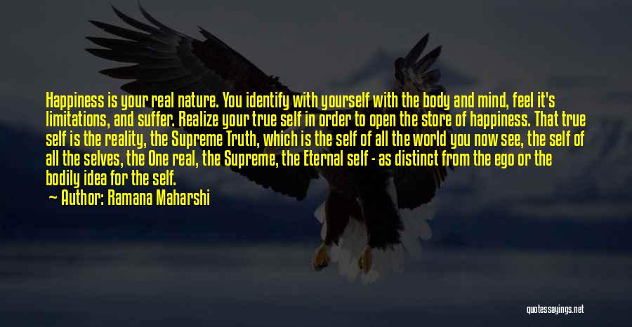 Ramana Maharshi Quotes: Happiness Is Your Real Nature. You Identify With Yourself With The Body And Mind, Feel It's Limitations, And Suffer. Realize