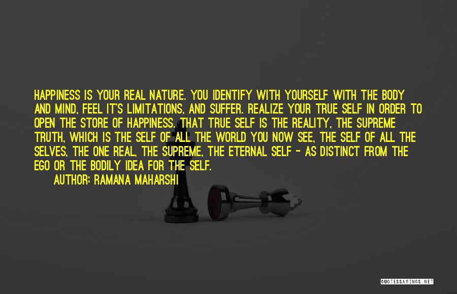 Ramana Maharshi Quotes: Happiness Is Your Real Nature. You Identify With Yourself With The Body And Mind, Feel It's Limitations, And Suffer. Realize