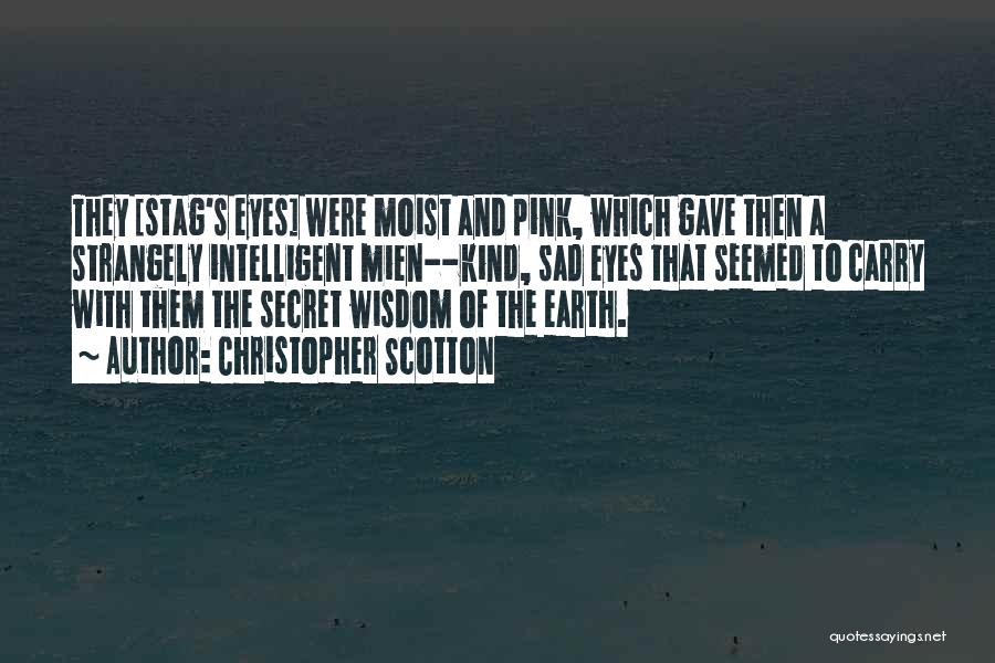 Christopher Scotton Quotes: They [stag's Eyes] Were Moist And Pink, Which Gave Then A Strangely Intelligent Mien--kind, Sad Eyes That Seemed To Carry