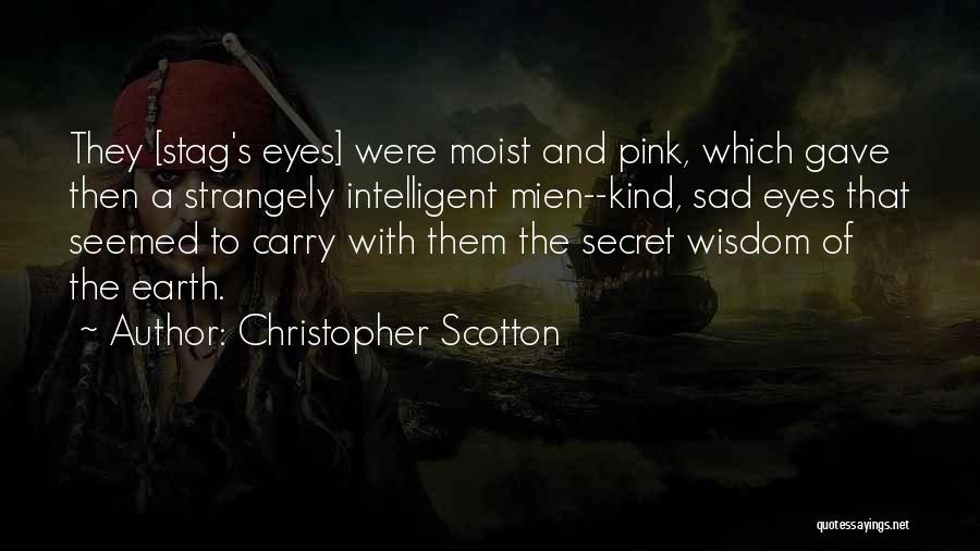 Christopher Scotton Quotes: They [stag's Eyes] Were Moist And Pink, Which Gave Then A Strangely Intelligent Mien--kind, Sad Eyes That Seemed To Carry