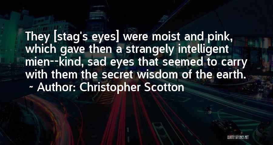 Christopher Scotton Quotes: They [stag's Eyes] Were Moist And Pink, Which Gave Then A Strangely Intelligent Mien--kind, Sad Eyes That Seemed To Carry
