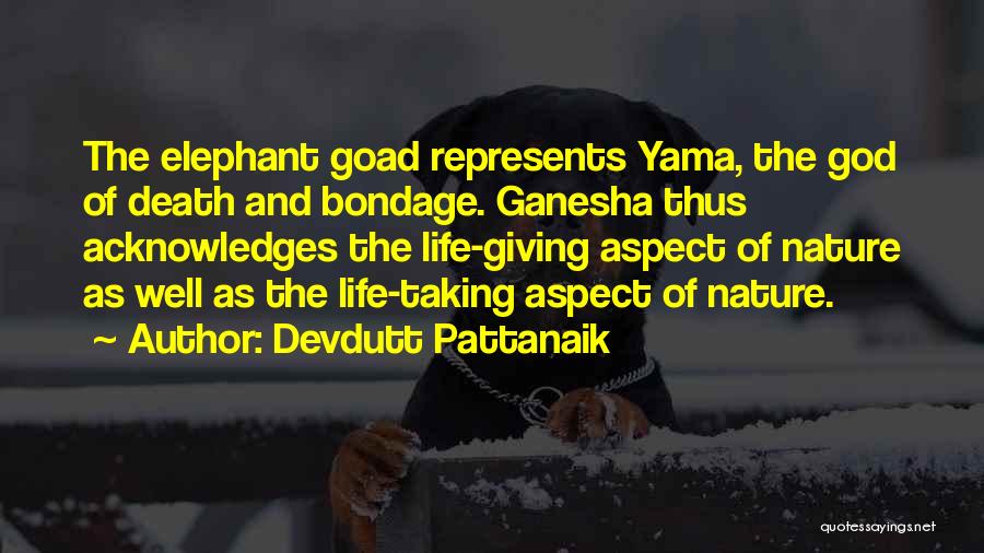 Devdutt Pattanaik Quotes: The Elephant Goad Represents Yama, The God Of Death And Bondage. Ganesha Thus Acknowledges The Life-giving Aspect Of Nature As