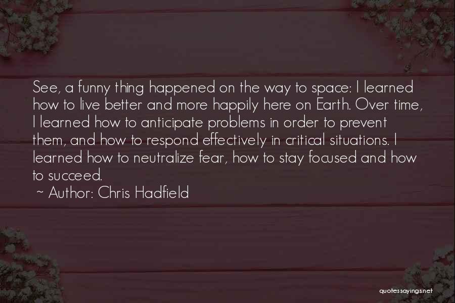 Chris Hadfield Quotes: See, A Funny Thing Happened On The Way To Space: I Learned How To Live Better And More Happily Here