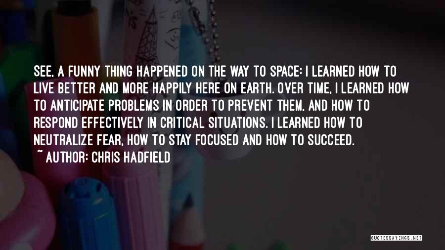 Chris Hadfield Quotes: See, A Funny Thing Happened On The Way To Space: I Learned How To Live Better And More Happily Here