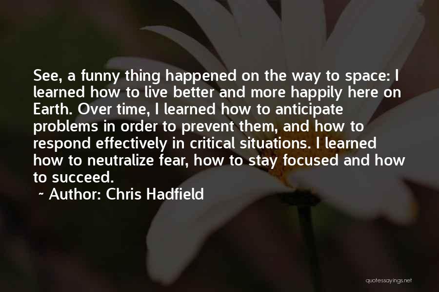 Chris Hadfield Quotes: See, A Funny Thing Happened On The Way To Space: I Learned How To Live Better And More Happily Here