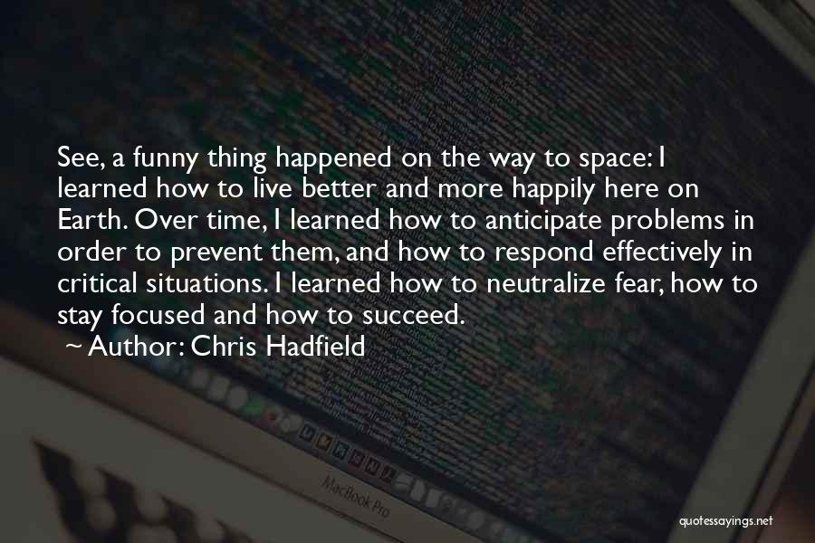 Chris Hadfield Quotes: See, A Funny Thing Happened On The Way To Space: I Learned How To Live Better And More Happily Here