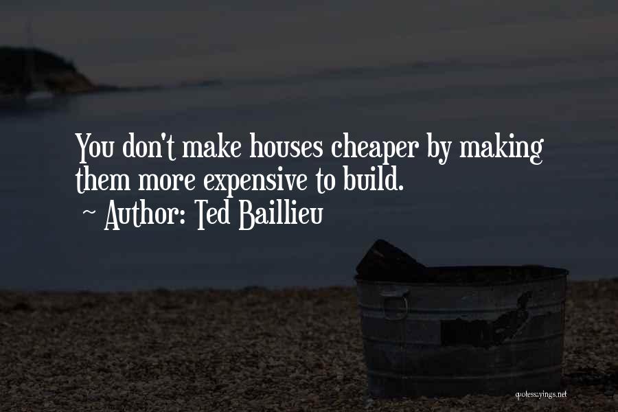 Ted Baillieu Quotes: You Don't Make Houses Cheaper By Making Them More Expensive To Build.