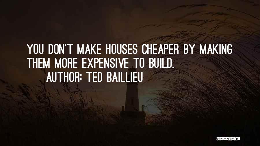 Ted Baillieu Quotes: You Don't Make Houses Cheaper By Making Them More Expensive To Build.