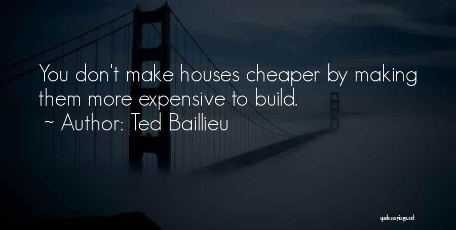Ted Baillieu Quotes: You Don't Make Houses Cheaper By Making Them More Expensive To Build.