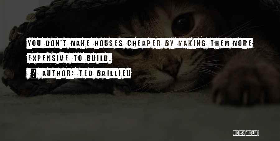 Ted Baillieu Quotes: You Don't Make Houses Cheaper By Making Them More Expensive To Build.