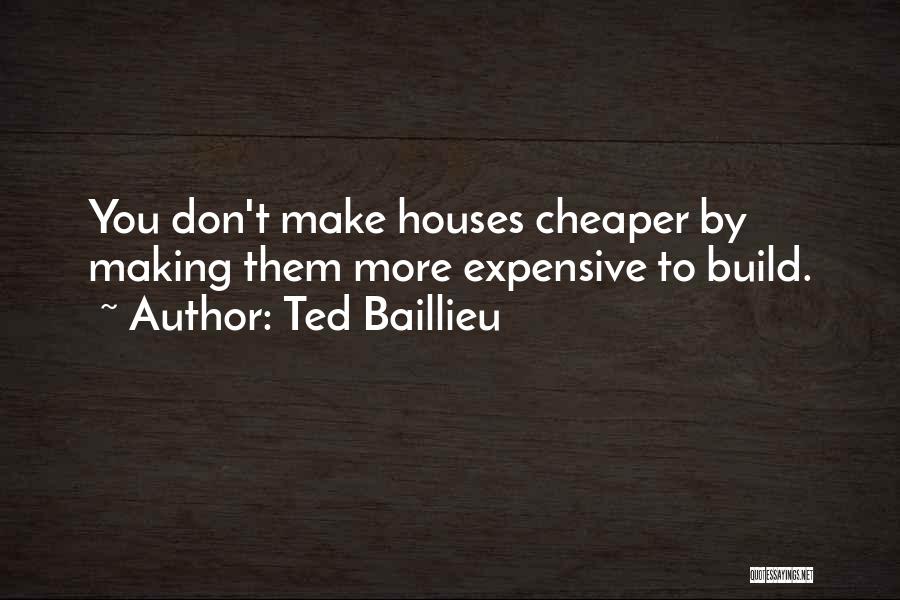 Ted Baillieu Quotes: You Don't Make Houses Cheaper By Making Them More Expensive To Build.