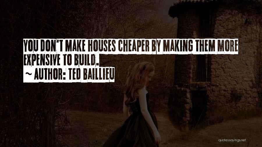 Ted Baillieu Quotes: You Don't Make Houses Cheaper By Making Them More Expensive To Build.