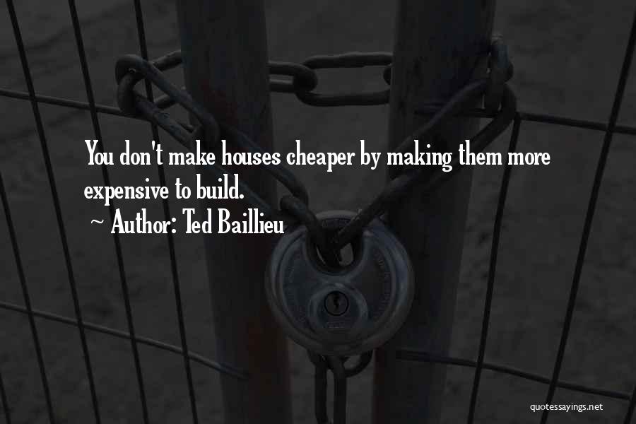 Ted Baillieu Quotes: You Don't Make Houses Cheaper By Making Them More Expensive To Build.
