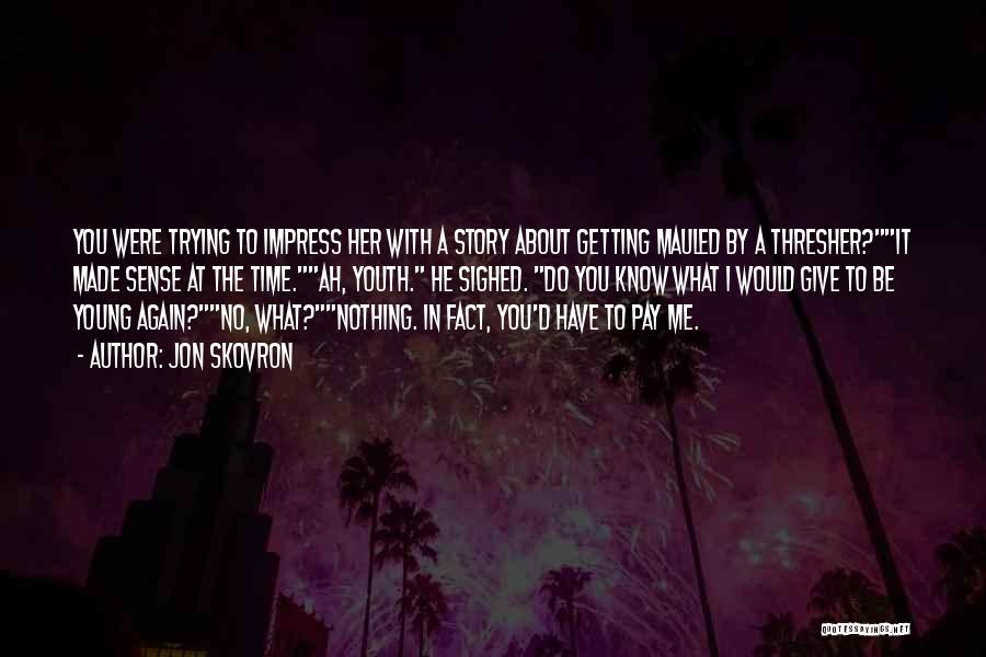 Jon Skovron Quotes: You Were Trying To Impress Her With A Story About Getting Mauled By A Thresher?it Made Sense At The Time.ah,