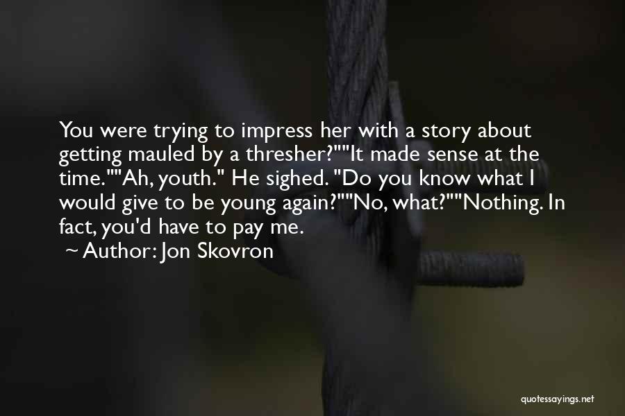 Jon Skovron Quotes: You Were Trying To Impress Her With A Story About Getting Mauled By A Thresher?it Made Sense At The Time.ah,