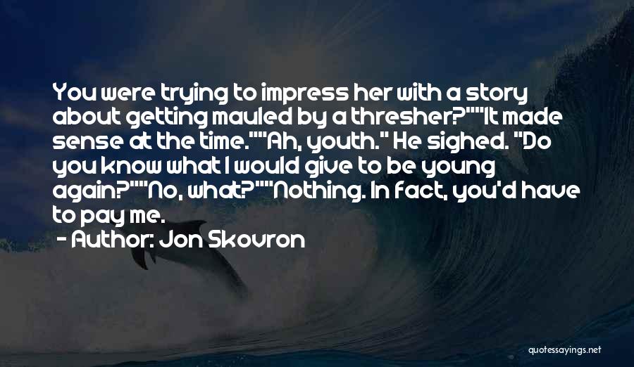 Jon Skovron Quotes: You Were Trying To Impress Her With A Story About Getting Mauled By A Thresher?it Made Sense At The Time.ah,