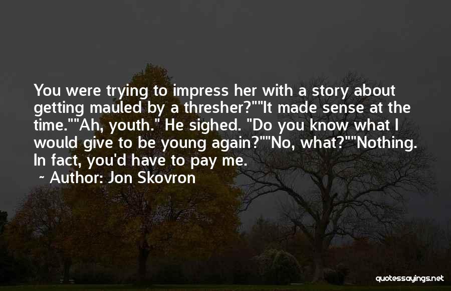 Jon Skovron Quotes: You Were Trying To Impress Her With A Story About Getting Mauled By A Thresher?it Made Sense At The Time.ah,