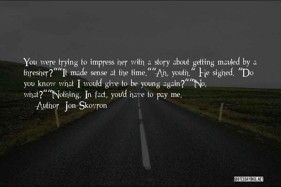 Jon Skovron Quotes: You Were Trying To Impress Her With A Story About Getting Mauled By A Thresher?it Made Sense At The Time.ah,