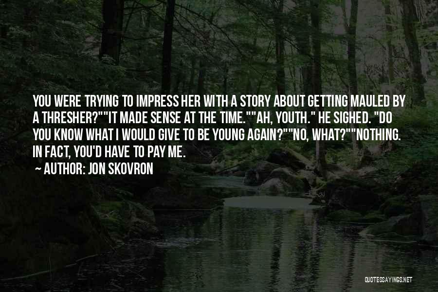 Jon Skovron Quotes: You Were Trying To Impress Her With A Story About Getting Mauled By A Thresher?it Made Sense At The Time.ah,