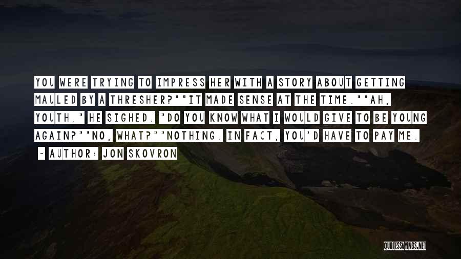 Jon Skovron Quotes: You Were Trying To Impress Her With A Story About Getting Mauled By A Thresher?it Made Sense At The Time.ah,