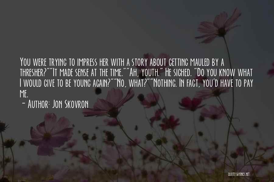 Jon Skovron Quotes: You Were Trying To Impress Her With A Story About Getting Mauled By A Thresher?it Made Sense At The Time.ah,