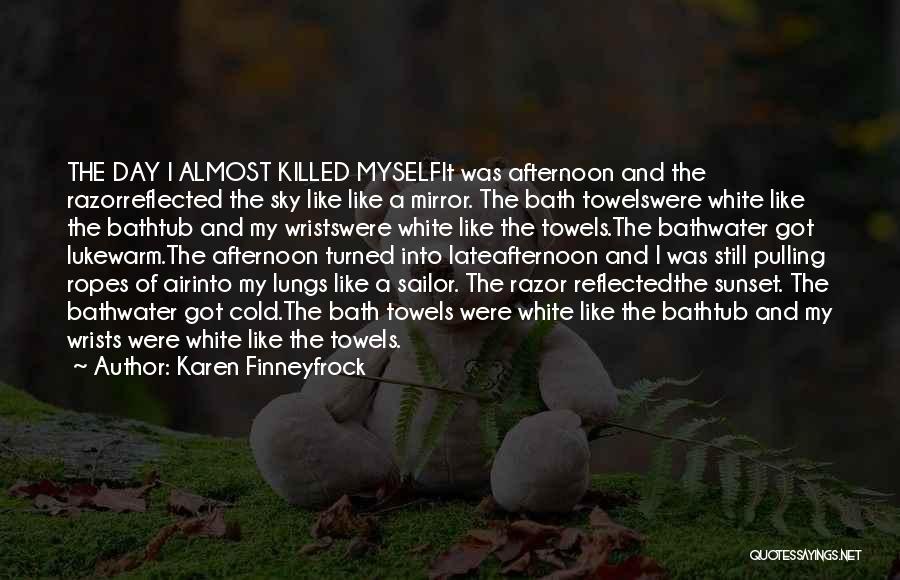 Karen Finneyfrock Quotes: The Day I Almost Killed Myselfit Was Afternoon And The Razorreflected The Sky Like Like A Mirror. The Bath Towelswere