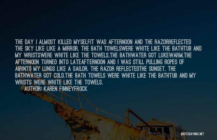 Karen Finneyfrock Quotes: The Day I Almost Killed Myselfit Was Afternoon And The Razorreflected The Sky Like Like A Mirror. The Bath Towelswere