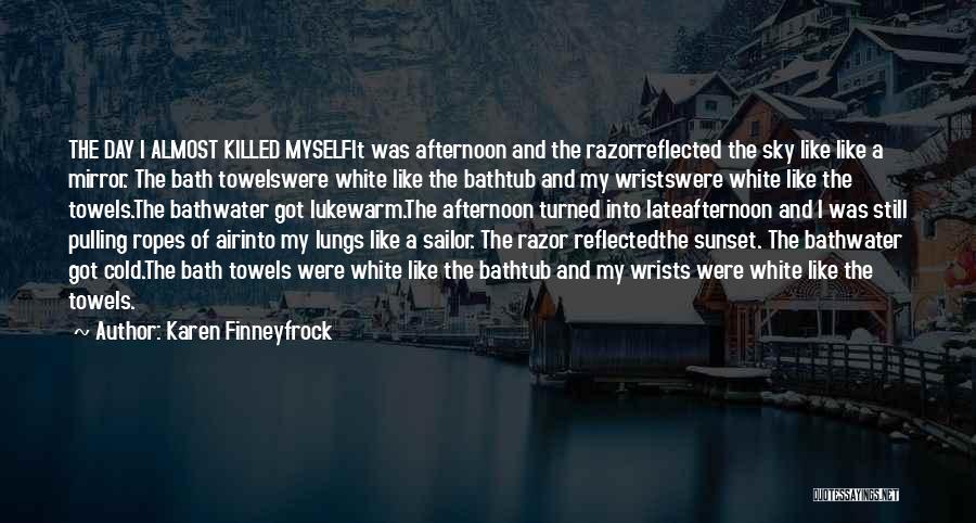 Karen Finneyfrock Quotes: The Day I Almost Killed Myselfit Was Afternoon And The Razorreflected The Sky Like Like A Mirror. The Bath Towelswere