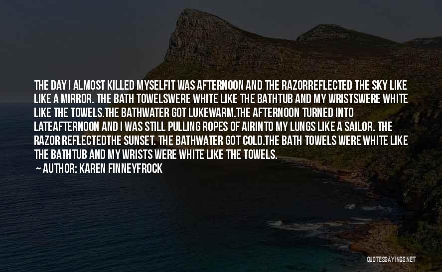 Karen Finneyfrock Quotes: The Day I Almost Killed Myselfit Was Afternoon And The Razorreflected The Sky Like Like A Mirror. The Bath Towelswere